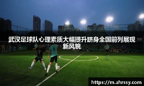 武汉足球队心理素质大幅提升跻身全国前列展现新风貌