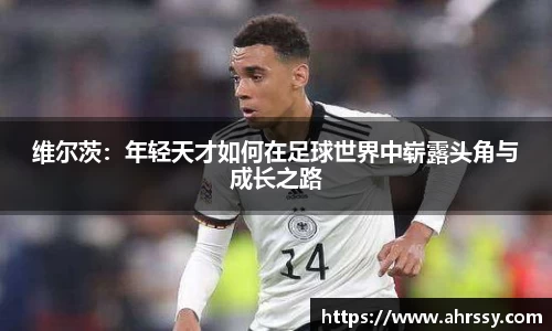 维尔茨：年轻天才如何在足球世界中崭露头角与成长之路
