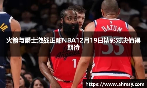 火箭与爵士激战正酣NBA12月19日精彩对决值得期待