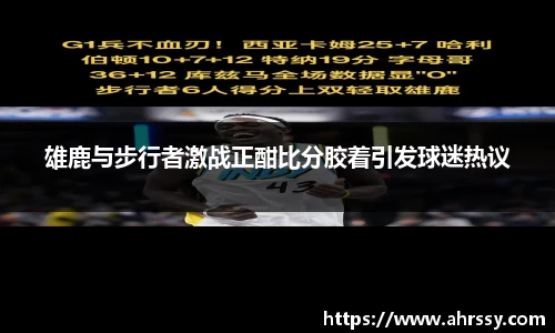 雄鹿与步行者激战正酣比分胶着引发球迷热议
