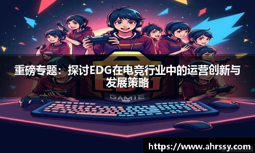 重磅专题：探讨EDG在电竞行业中的运营创新与发展策略