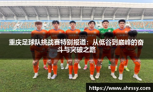 重庆足球队挑战赛特别报道：从低谷到巅峰的奋斗与突破之路